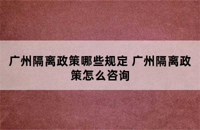 广州隔离政策哪些规定 广州隔离政策怎么咨询